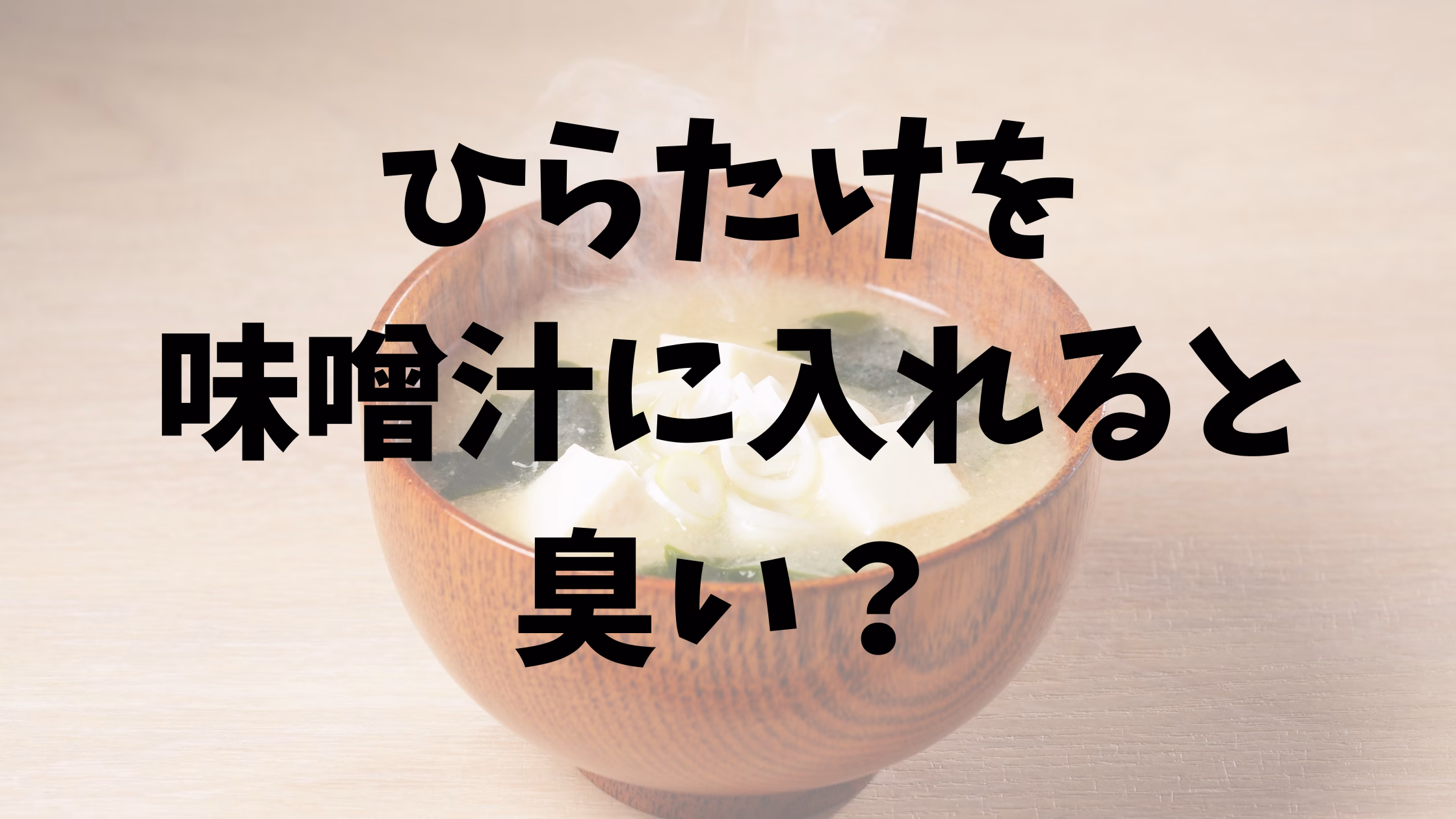 ひらたけを入れた味噌汁は臭い？